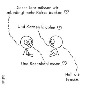 Ein Comic von "IsLieb": Zwei Strichpersonen unterhalten sich, die eine sagt "Dieses Jahr müssen wir unbedingt mehr Kekse backen! <3", die zweite ergänzt "Und Katzen kraulen! <3". Wieder die erste "Und Rosenkohl essen! <3", worauf die zweite antwortet "Halt die Fresse."